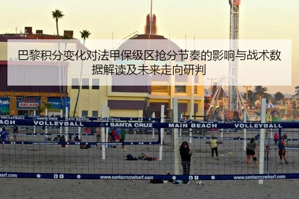 巴黎积分变化对法甲保级区抢分节奏的影响与战术数据解读及未来走向研判