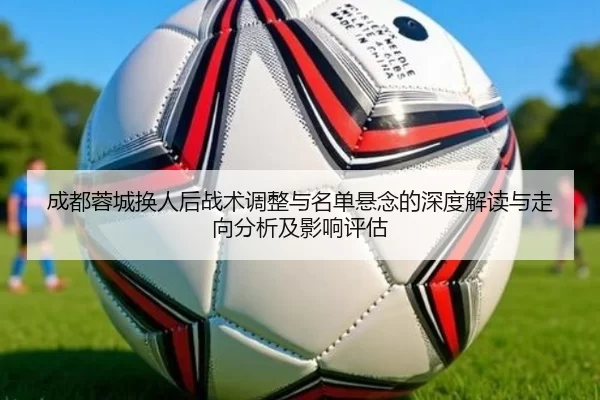 成都蓉城换人后战术调整与名单悬念的深度解读与走向分析及影响评估