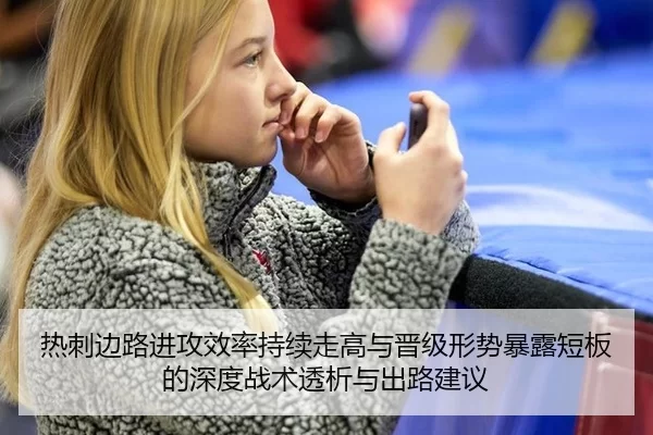 热刺边路进攻效率持续走高与晋级形势暴露短板的深度战术透析与出路建议